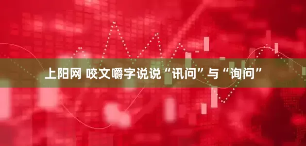 上阳网 咬文嚼字说说“讯问”与“询问”