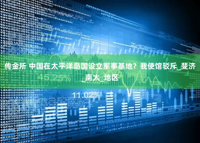 传金所 中国在太平洋岛国设立军事基地？我使馆驳斥_斐济_南太_地区