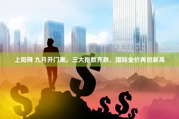 上阳网 九月开门黑，三大指数齐跌，国际金价再创新高