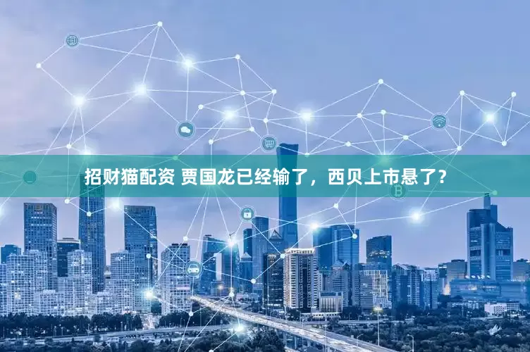 招财猫配资 贾国龙已经输了，西贝上市悬了？