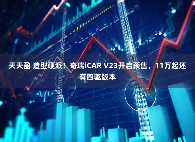 天天盈 造型硬派！奇瑞iCAR V23开启预售，11万起还有四驱版本