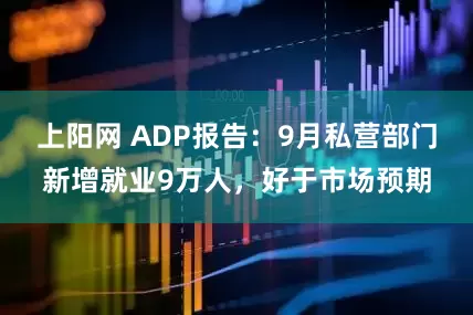 上阳网 ADP报告：9月私营部门新增就业9万人，好于市场预期